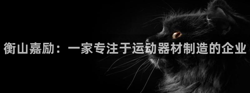 fb体育招商电话号码查询是多少：衡山嘉励：一家专注于