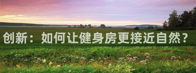 fb体育软件：创新：如何让健身房更接近自然？