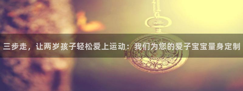 fb体育平台注册要钱吗：三步走，让两岁孩子轻松爱上运动：我们