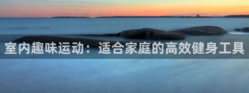 fb体育娱乐首页官网下载：室内趣味运动：适合家庭的高效健身工