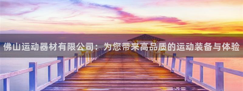 fb体育开户：佛山运动器材有限公司：为您带来高品质的
