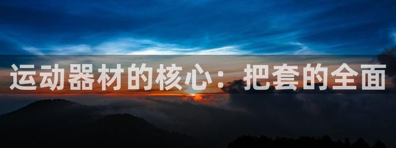 fb体育招商电话号码是多少号：运动器材的核心：把套的全面