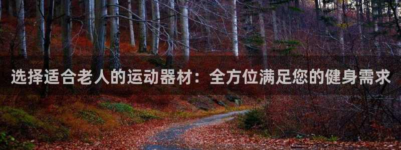 fb体育娱乐首页官网下载：选择适合老人的运动器材：全方位满足