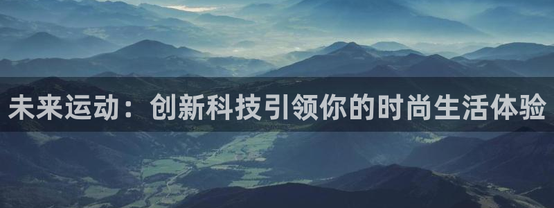 fb体育娱乐：未来运动：创新科技引领你的时尚生活体验